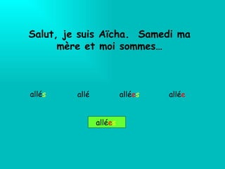 Salut, je suis Aïcha.  Samedi ma mère et moi sommes… allé s   allé e s allé e allé e s allé 