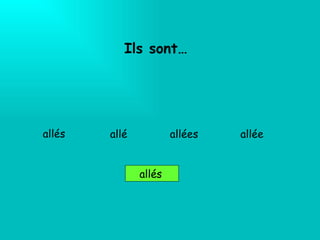 Ils sont… allés  allé es allé e allés allé 