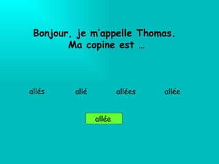 Bonjour, je m’appelle Thomas.  Ma copine est … allés  allées allée allé e allé 