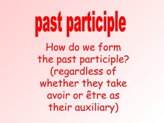 past participle How do we form the past participle? (regardless of whether they take avoir or être as their auxiliary) 