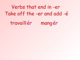 Verbs that end in -er travaill mang er é er é Take off the -er and add -é 