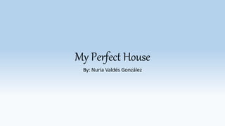 My Perfect House
By: Nuria Valdés González
 