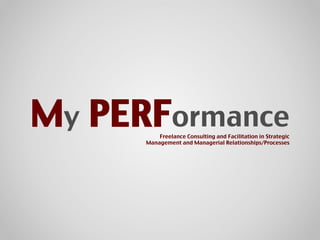 My PERFormance!Freelance Consulting and Facilitation in Strategic
Management and Managerial Relationships/Processes!
 
