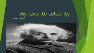 My favorite celebrity
Albert Einstein
 