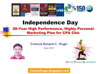 PICPA Independence Day 20-Year High Performance, Highly Personal Marketing Plan for CPA Chiz Francis Benson C. Hugo June 2011 Christ-Picked Accountant francishugo.blogspot.com 