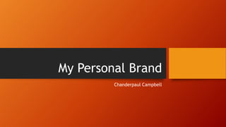 My Personal Brand
Chanderpaul Campbell
 