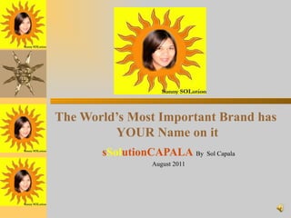 The World’s Most Important Brand has  YOUR Name on it s Sol utionCAPALA   By  Sol Capala August 2011 