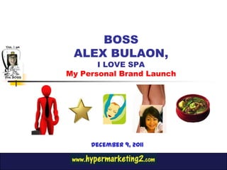BOSS
 ALEX BULAON,
       I LOVE SPA
My Personal Brand Launch




     December 9, 2011
 