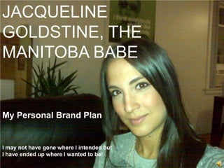 JACQUELINE GOLDSTINE, THE MANITOBA BABE My Personal Brand Plan I may not have gone where I intended but  I have ended up where I wanted to be! 