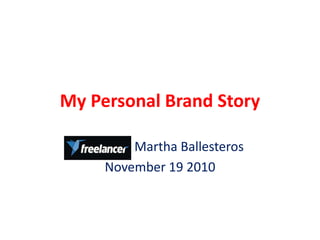 My Personal Brand Story
Martha Ballesteros
November 19 2010
 