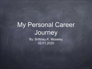 My Personal Career
Journey
By: Brittney K. Moseley
02.01.2020
 