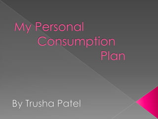 My Personal 				Consumption 					 	Plan By Trusha Patel 