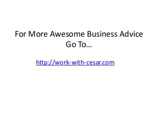 For More Awesome Business Advice
Go To…
http://work-with-cesar.com

 