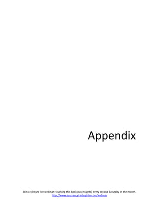 Appendix



Join a 4 hours live webinar (studying this book plus insights) every second Saturday of the month.
                         http://www.ecurrencytradinginfo.com/webinar
 