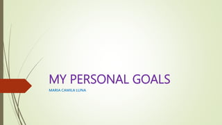 MY PERSONAL GOALS
MARIA CAMILA LUNA
 