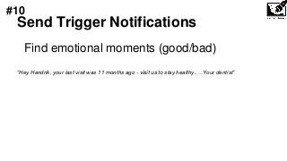 Send Trigger Notifications
Find emotional moments (good/bad)
“Hey Hendrik, your last visit was 11 months ago - visit us to stay healthy..…Your dentist”
#10
 