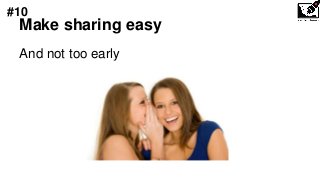Make sharing easy
And not too early
#10
 