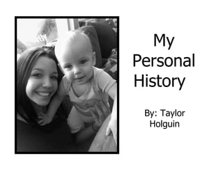 My
Personal
History
 By: Taylor
  Holguin
 
