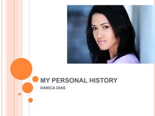 MY PERSONAL HISTORY
DANICA DIAS
 