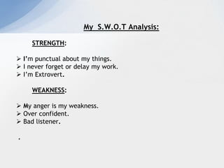 My  S.W.O.T Analysis:<br /> <br />STRENGTH:<br /><ul><li> I’m punctual about my things.