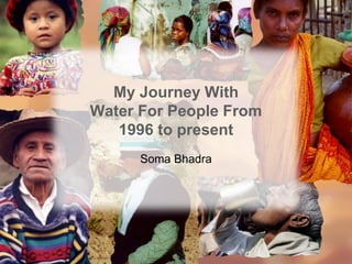 My Journey With
Water For People From
   1996 to present
      Soma Bhadra
 
