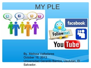 MY PLE

By. Melissa Valladares
October 16, 2013
Universidad Gerardo Barrios, Usulutan, El
Salvador.

 