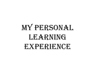 My personal
 learning
experience
 