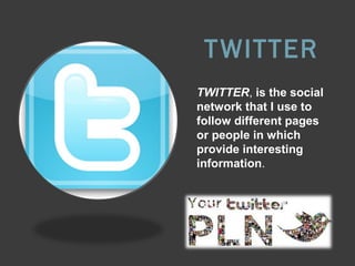 T WITTER
TWITTER, is the social
network that I use to
follow different pages
or people in which
provide interesting
information.

 