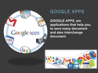 GOOGLE APPS
GOOGLE APPS, are
applications that help you,
to save many document
and also interchange
document.

 