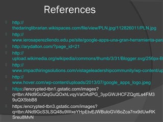 References










http://
thedaringlibrarian.wikispaces.com/file/view/PLN.jpg/112826011/PLN.jpg
http://
www.ierosaperezliendo.edu.pe/site/google-apps-una-gran-herramienta-para
http://arydalton.com/?page_id=21
http://
upload.wikimedia.org/wikipedia/commons/thumb/3/31/Blogger.svg/256px-Bl
http://
www.impacthiringsolutions.com/vistageleadershipcommunity/wp-content/up
http://
www.hover.com/wp-content/uploads/2013/07/google_apps_logo.jpeg
https://encrypted-tbn1.gstatic.com/images?
q=tbn:ANd9GcQiqGuQOxhLvqyVaOAdPG_3ypGWJHCFZQgttLs4FM3
9uQX5bbB8
https:/encrypted-tbn3.gstatic.com/images?
q=tbn:ANd9GcS3LSQ48u9WxeYHpEtvEJWBuloGVi6oZca7nx9dUwRK
Sreu8MvN

 