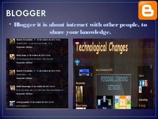 • Blogger it is about interact with other people, to
share your knowledge.

 
