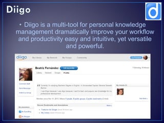 • Diigo is a multi-tool for personal knowledge
management dramatically improve your workflow
and productivity easy and intuitive, yet versatile
and powerful.

 