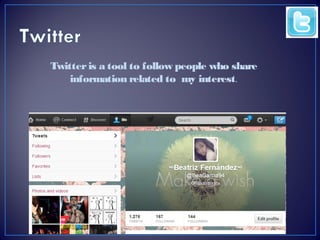 Twitter is a tool to follow people who share
information related to my interest.

 