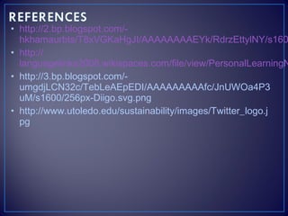 • http://2.bp.blogspot.com/hkhamaurbts/T8xVGKaHgJI/AAAAAAAAEYk/RdrzEttylNY/s160
• http://
languagelinks2006.wikispaces.com/file/view/PersonalLearningN
• http://3.bp.blogspot.com/umgdjLCN32c/TebLeAEpEDI/AAAAAAAAAfc/JnUWOa4P3
uM/s1600/256px-Diigo.svg.png
• http://www.utoledo.edu/sustainability/images/Twitter_logo.j
pg

 