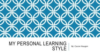 MY PERSONAL LEARNING 
STYLE 
By: Cassie Haugen 
 