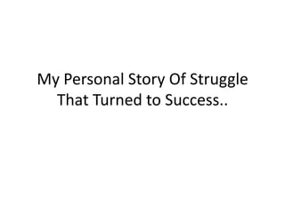 My Personal Story Of Struggle
That Turned to Success..
 
