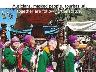 Musicians, masked people, tourists ,all  together are following the statue. 
