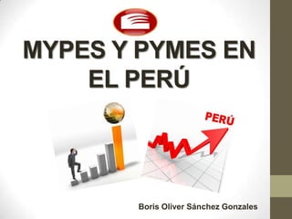 MYPES Y PYMES EN
EL PERÚ
Boris Oliver Sánchez Gonzales
 