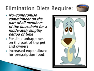    No-compromise
    commitment on the
    part of all members
    of the household for a
    moderately lengthy
    period of time
   Possible unhappiness
    on the part of the pet
    and owners
   Increased expenditure
    for prescription food
 