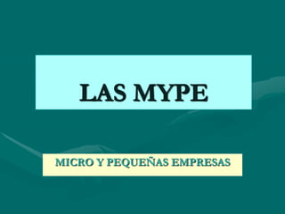 LAS MYPE

MICRO Y PEQUEÑAS EMPRESAS
 
