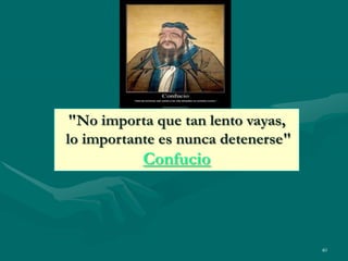 "No importa que tan lento vayas,
lo importante es nunca detenerse"
           Confucio




                                    40
 