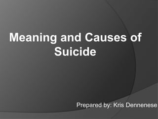 Meaning and Causes of
Suicide
Prepared by: Kris Dennenese
 