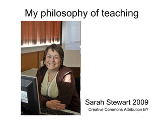 My philosophy of teaching Sarah Stewart 2009 Creative Commons Attribution BY 