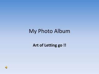 My Photo Album Art of Letting go !! 