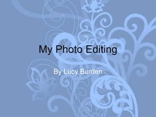 My Photo Editing

   By Lucy Burden
 