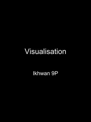 Visualisation
Ikhwan 9P
 