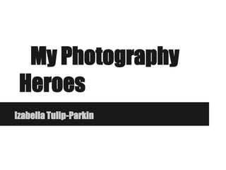 My Photography
Heroes
Izabella Tulip-Parkin
 