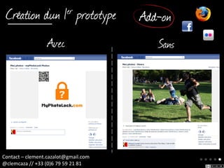 Création d’un prototype1 er
                                      Add-on
                  Avec                   Sans




Contact – clement.cazalot@gmail.com             ●●●●●
@clemcaza // +33 (0)6 79 59 21 81
 