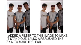 I ADDED A FILTER TO THIS IMAGE TO MAKE
IT STAND OUT. I ALSO AIRBRUSHED THE
SKIN TO MAKE IT CLEAR.
 