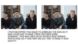 I PHOTOSHOPPED THIS IMAGE TO AIRBRUSH THE SKIN SO IT
WAS CLEAR AND TO MAKE THEIR FEATURES MORE
DOMINANT. THIS WAS USED ON ...